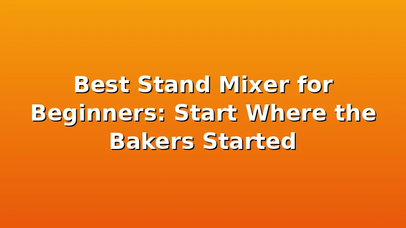 Best Stand Mixer for Beginners: Start Where the Bakers Started - DoughVibe review with measurements and honest opinion